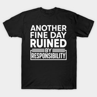 Another Fine Day Ruined by Responsibility T-Shirt